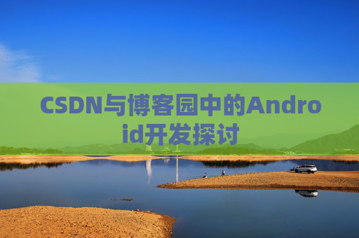 CSDN与博客园中的Android开发探讨